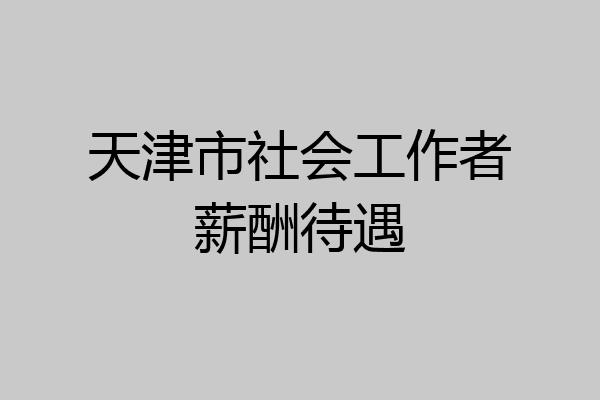 天津市社会工作者薪酬待遇