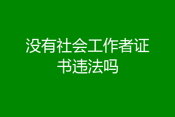 没有社会工作者证书违法吗