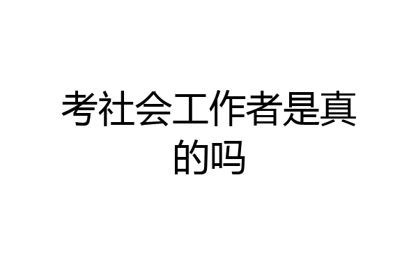 考社会工作者是真的吗