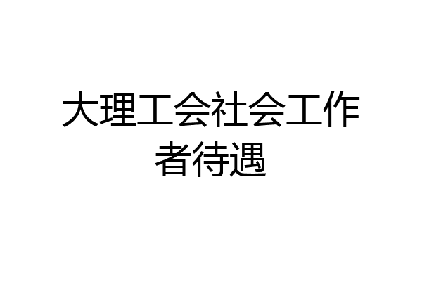 大理工会社会工作者待遇