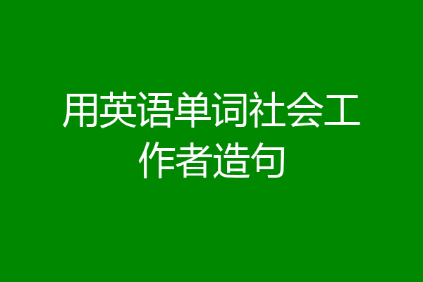 用英语单词社会工作者造句