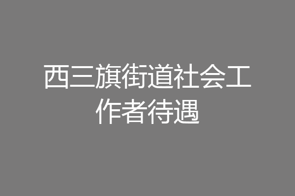 西三旗街道社会工作者待遇