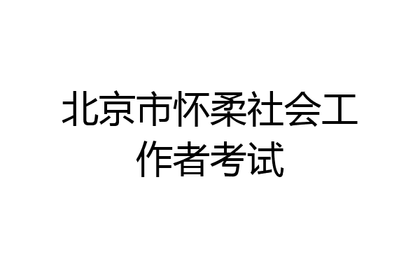 北京市怀柔社会工作者考试