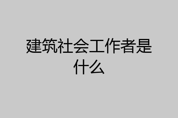 建筑社会工作者是什么