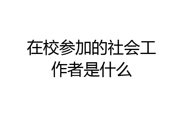 在校参加的社会工作者是什么
