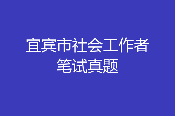 宜宾市社会工作者笔试真题