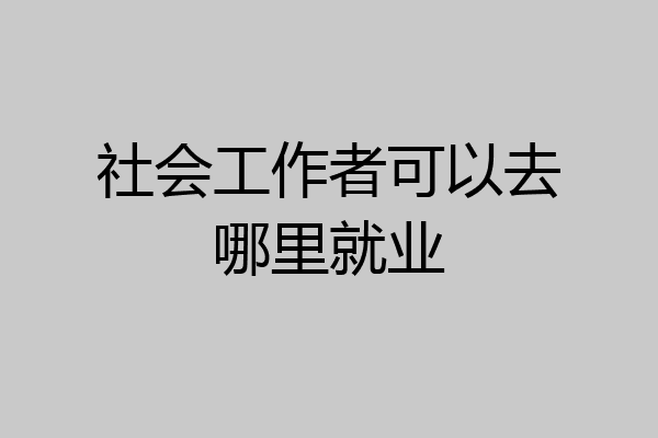 社会工作者可以去哪里就业