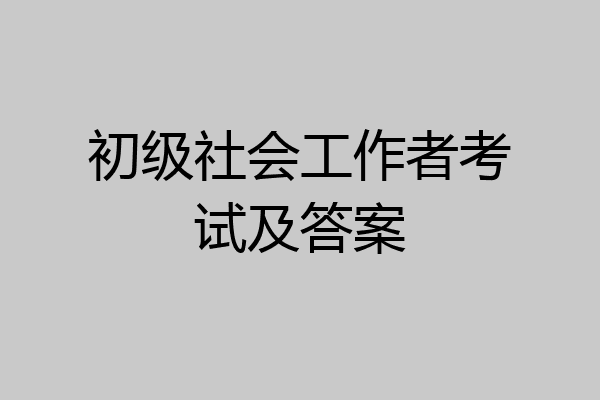 初级社会工作者考试及答案