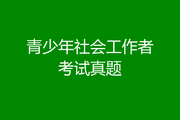 青少年社会工作者考试真题
