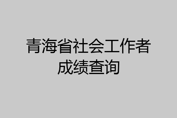 青海省社会工作者成绩查询