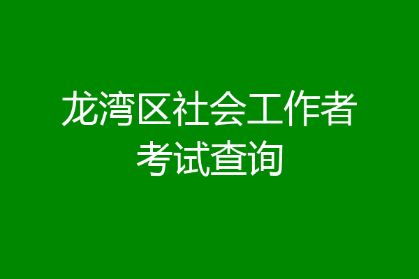 龙湾区社会工作者考试查询