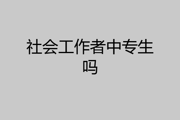 社会工作者中专生吗