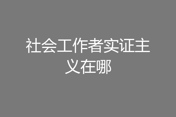 社会工作者实证主义在哪