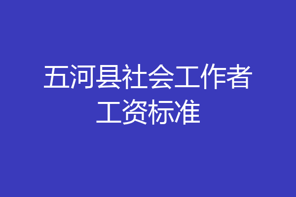 五河县社会工作者工资标准