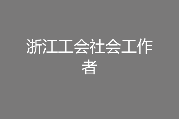浙江工会社会工作者