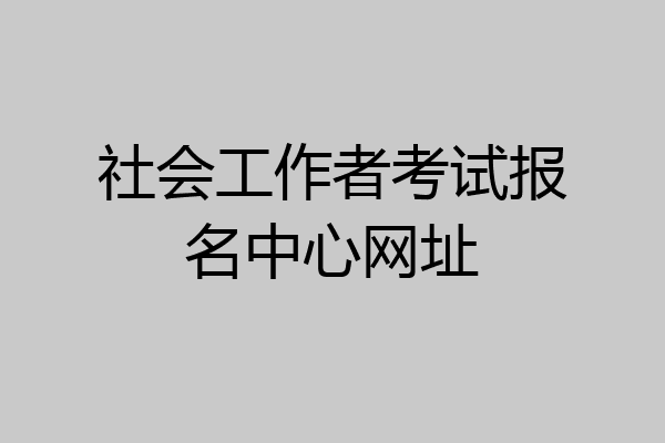 社会工作者考试报名中心网址