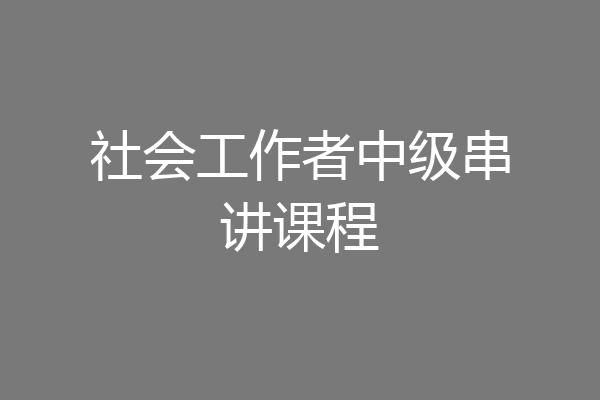 社会工作者中级串讲课程