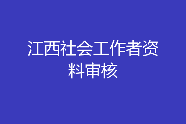 江西社会工作者资料审核