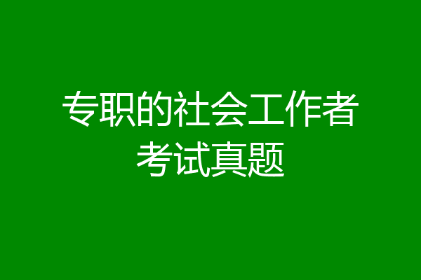 专职的社会工作者考试真题