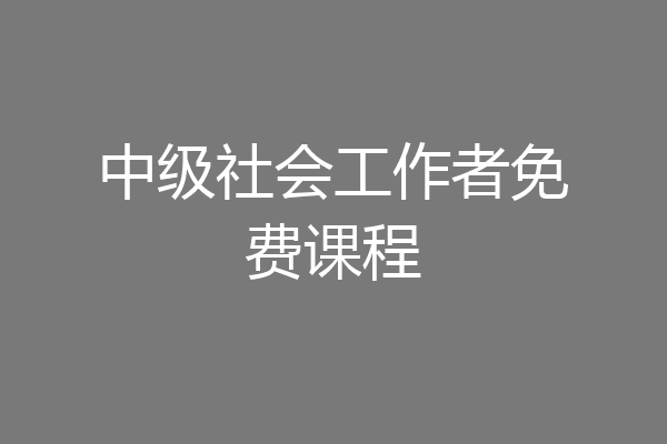 中级社会工作者免费课程