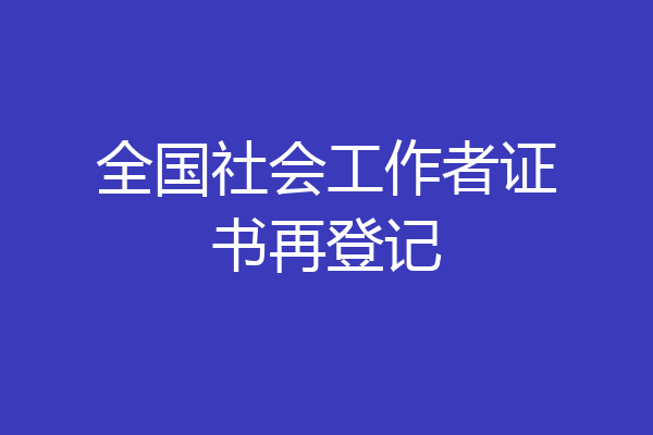 全国社会工作者证书再登记