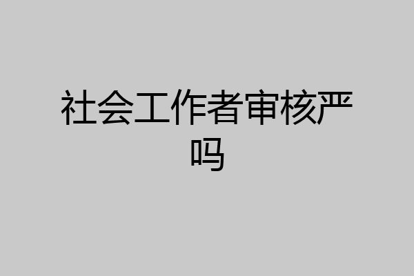 社会工作者审核严吗