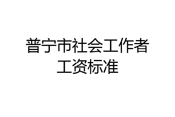 普宁市社会工作者工资标准