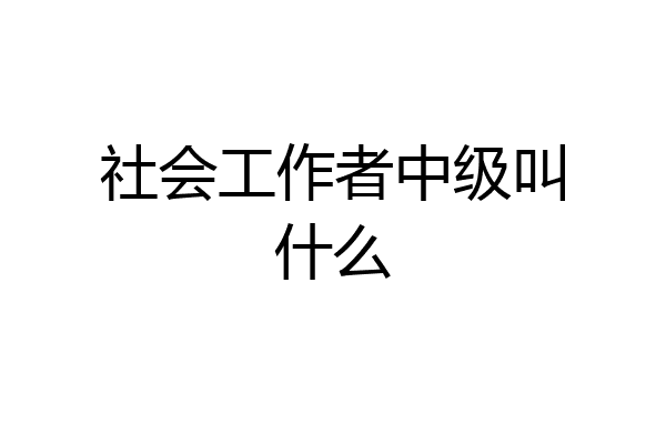 社会工作者中级叫什么