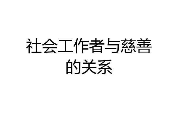 社会工作者与慈善的关系