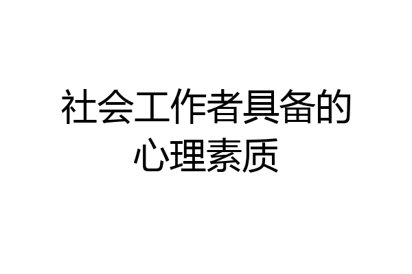 社会工作者具备的心理素质