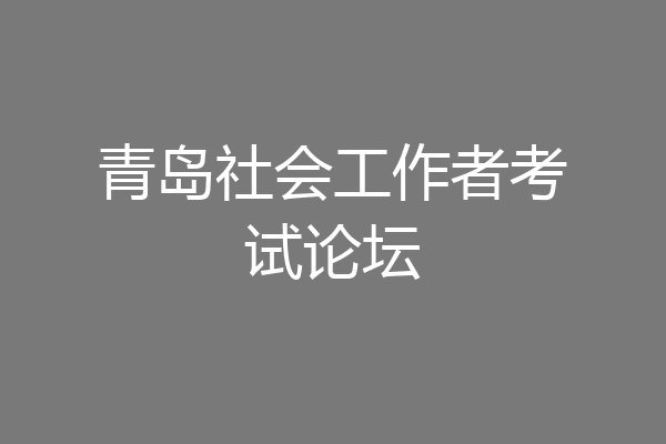 青岛社会工作者考试论坛
