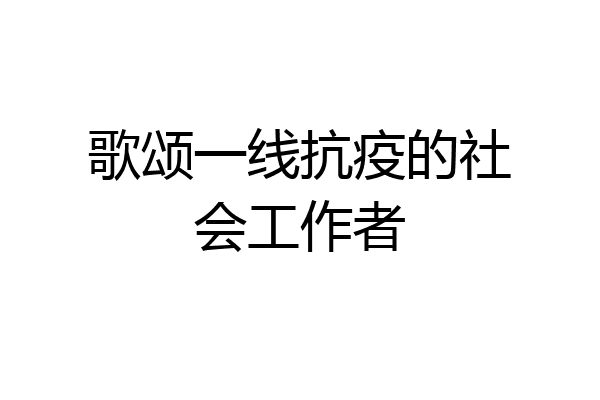 歌颂一线抗疫的社会工作者