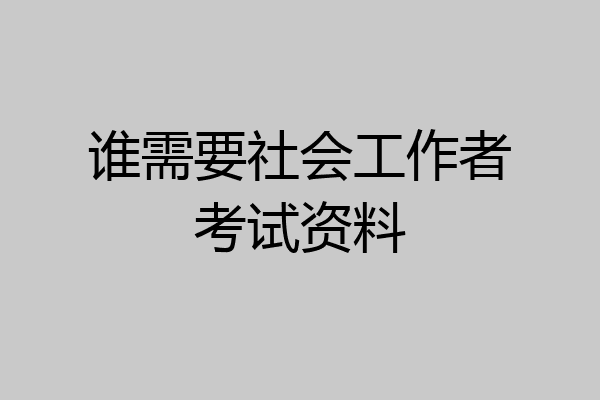 谁需要社会工作者考试资料