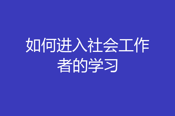 如何进入社会工作者的学习