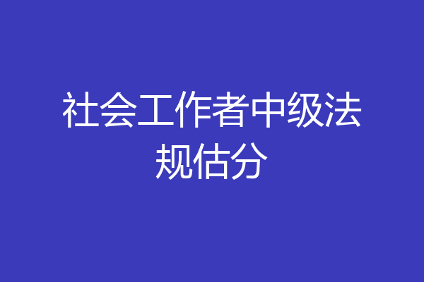社会工作者中级法规估分