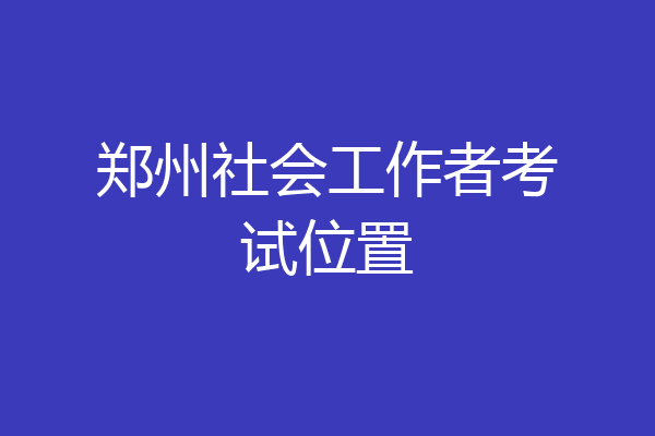 郑州社会工作者考试位置