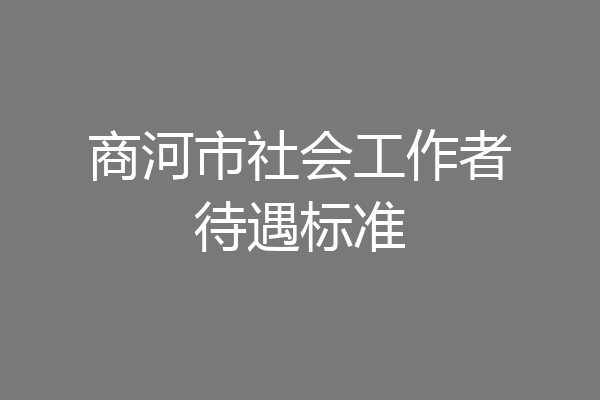 商河市社会工作者待遇标准