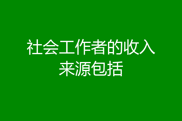 社会工作者的收入来源包括