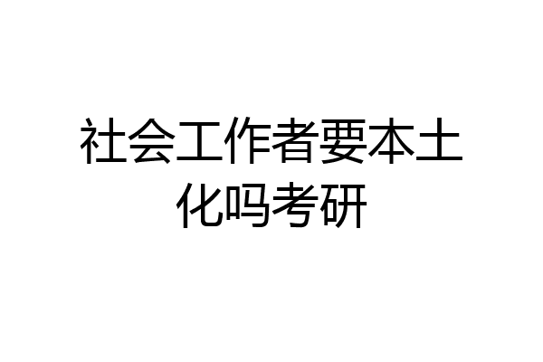 社会工作者要本土化吗考研