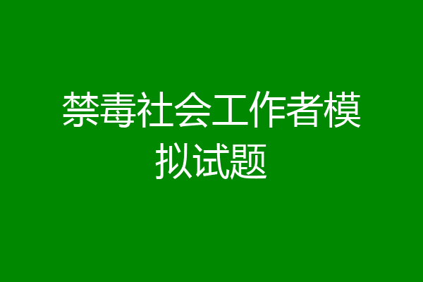 禁毒社会工作者模拟试题