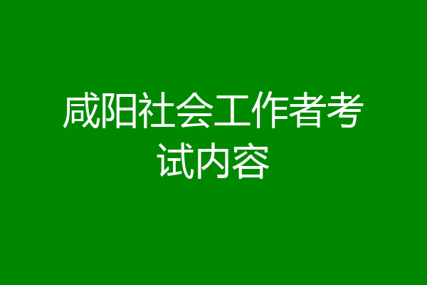 咸阳社会工作者考试内容