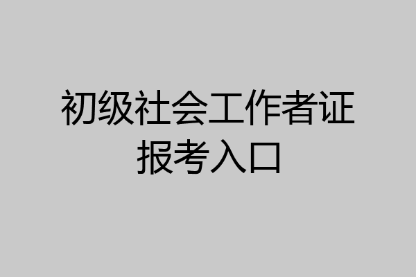 初级社会工作者证报考入口