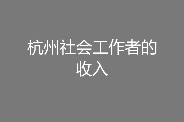 杭州社会工作者的收入