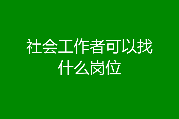 社会工作者可以找什么岗位