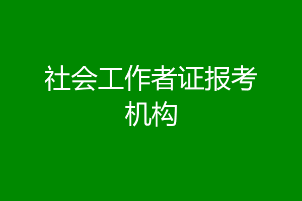 社会工作者证报考机构