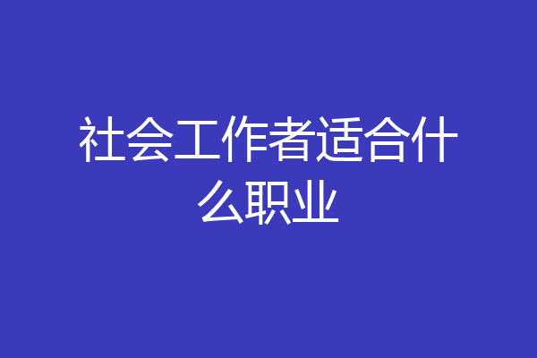 社会工作者适合什么职业