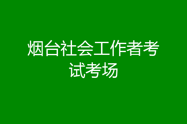 烟台社会工作者考试考场