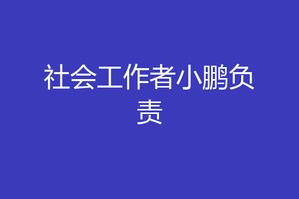 社会工作者小鹏负责