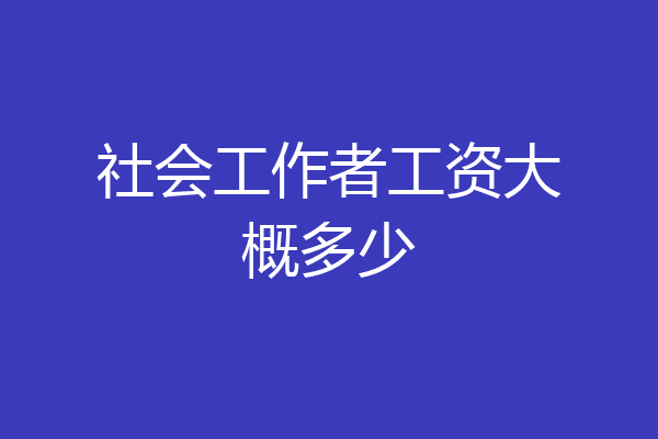 社会工作者工资大概多少