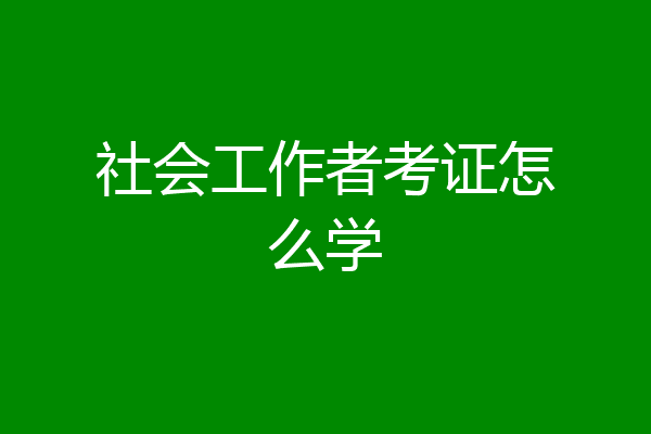 社会工作者考证怎么学